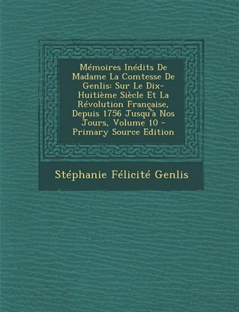 Mémoires Inédits De Madame La Comtesse De Genlis: Sur Le Dix-Huitième Siècle Et La Révolution Française, Depuis 1756 Jusqu'à Nos Jours, Volume 10 - P