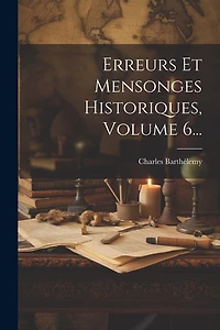 Erreurs Et Mensonges Historiques, Volume 6...