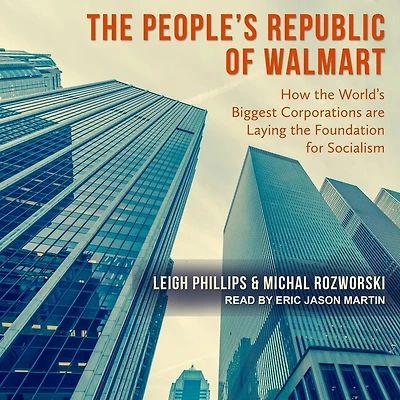 the People's Republic of Walmart Lib/E: How World's Biggest Corporations Are Laying Foundation for Socialism