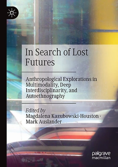 In Search Of Lost Futures: Anthropological Explorations In Multimodality, Deep Interdisciplinarity, And Autoethnography