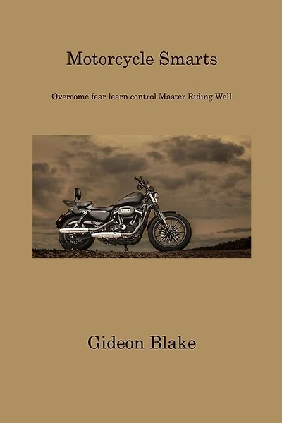 Motorcycle Smarts: Overcome fear learn control Master Riding Well