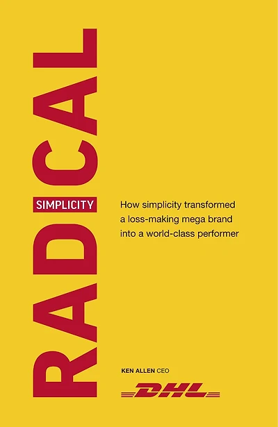Radical Simplicity: How Simplicity Transformed A Loss-making Mega Brand Into A World-class Performer