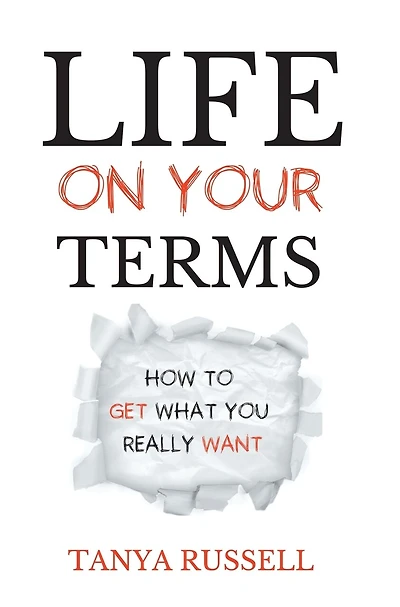 Life On Your Terms: How To Get What You Really Want