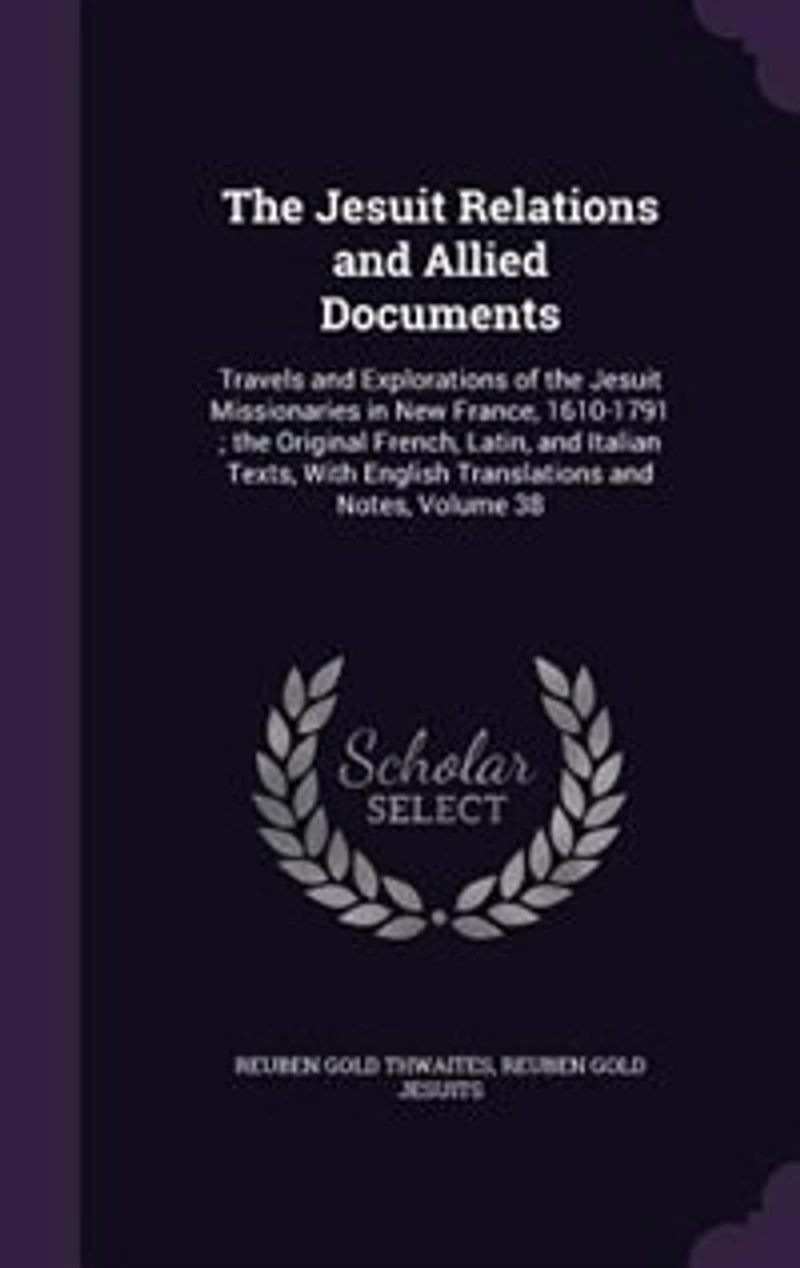 the Jesuit Relations and Allied Documents: Travels Explorations of Missionaries New France, 1610-1791 ; Original French,