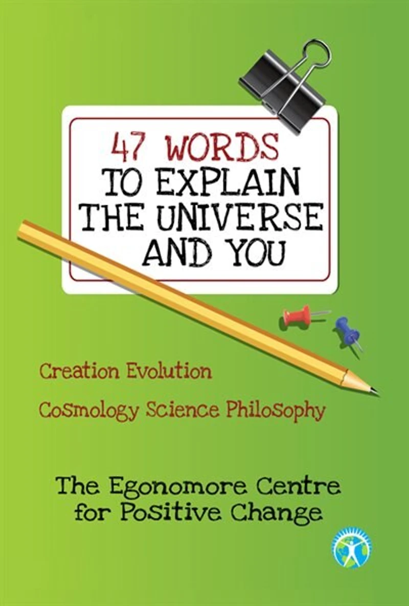 47 WORDS TO EXPLAIN THE UNIVERSE AND YOU: Creation Evolution Cosmology Philosophy
