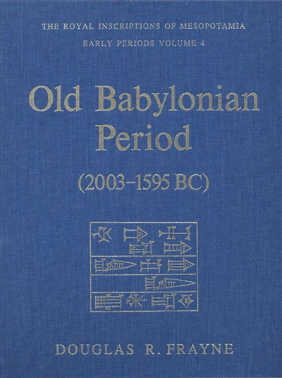 Old Babylonian Period (2003-1595 B.C.): The Royal Inscriptions of Mesopotamia Early Periods Volume IV