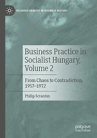 Business Practice in Socialist Hungary, Volume 2: From Chaos to Contradiction, 1957-1972