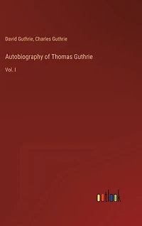 Autobiography of Thomas Guthrie: Vol. I