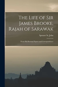 The Life of Sir James Brooke, Rajah of Sarawak: From His Personal Papers and Correspondence