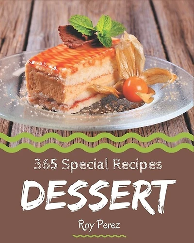 365 Special Dessert Recipes: More Than a Dessert Cookbook
