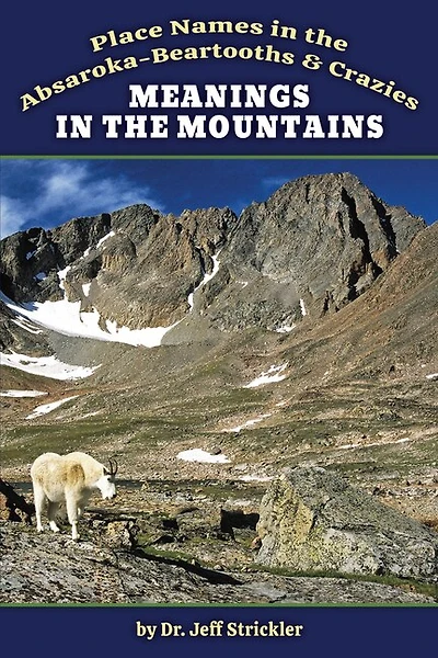 Meanings in the Mountains: Place Names in the Absaroka-Beartooths & Crazies: Place Names in the Absaroka-Beartooths and Crazies