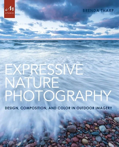 Expressive Nature Photography: Design, Composition, And Color In Outdoor Imagery