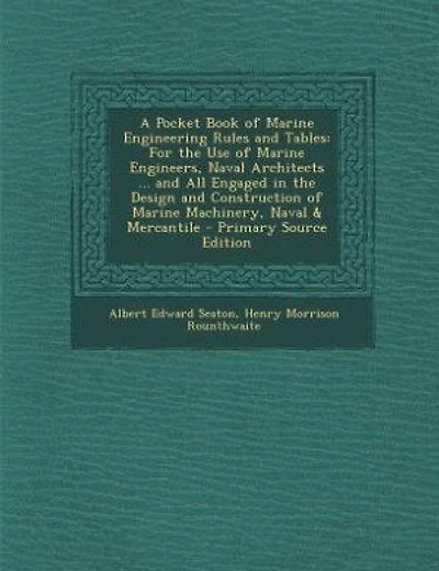 A Pocket Book of Marine Engineering Rules and Tables: For the Use of Marine Engineers, Naval Architects ... and All Engaged in the Design and Constructio