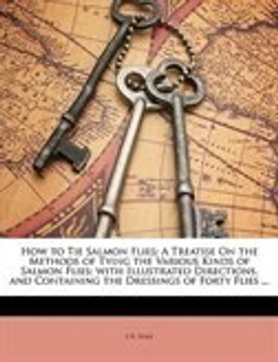 How to Tie Salmon Flies: A Treatise On the Methods of Tying the Various Kinds of Salmon Flies; with Illustrated Directions,