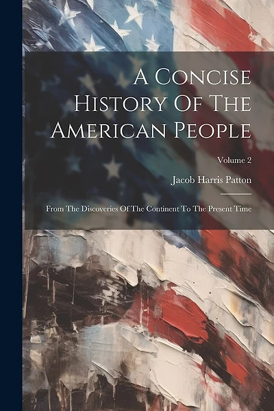 A Concise History Of The American People: From The Discoveries Of The Continent To The Present Time; Volume 2
