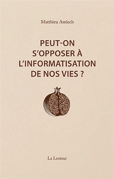 Peut-on s'opposer à l'informatisation de nos vies ?: interventions et entretiens, 2014-2023