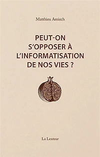 Peut-on s'opposer à l'informatisation de nos vies ?: interventions et entretiens, 2014-2023