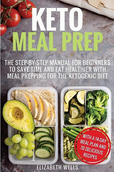 Keto Meal Prep: The Step-by-Step Manual for Beginners to Save Time and Eat Healthier with Meal Prepping for the Ketogenic Diet