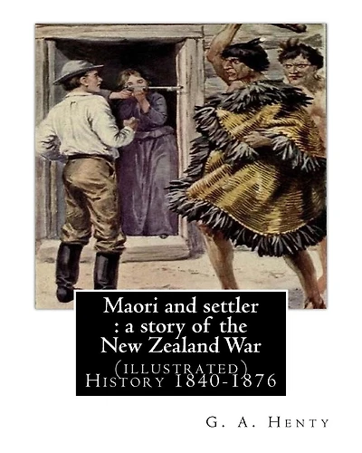 Maori and settler: a story of the New Zealand War, By G. A. Henty (illustrated): New Zealand -- History 1840-1876 Juvenile fiction