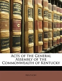 Acts Of The General Assembly Of The Commonwealth Of Kentucky