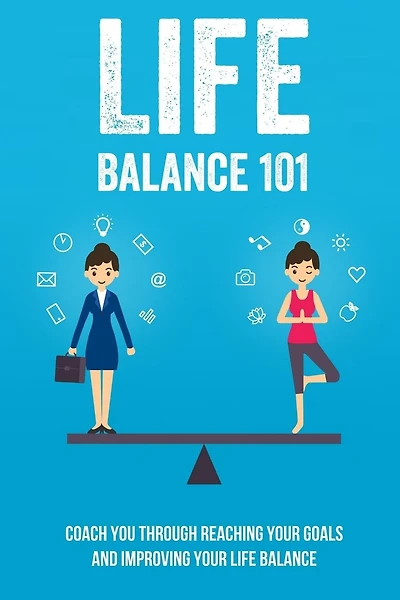 Life Balance 101: Coach You Through Reaching Your Goals And Improving Your Life Balance: A Life-Balance Approach To Reaching Your Goals And Changing Your Life
