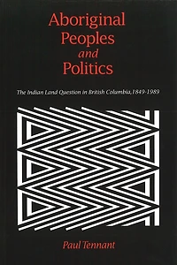 Aboriginal Peoples and Politics: The Indian Land Question in British Columbia, 1849-1989