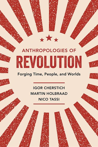 Anthropologies Of Revolution: Forging Time, People, And Worlds