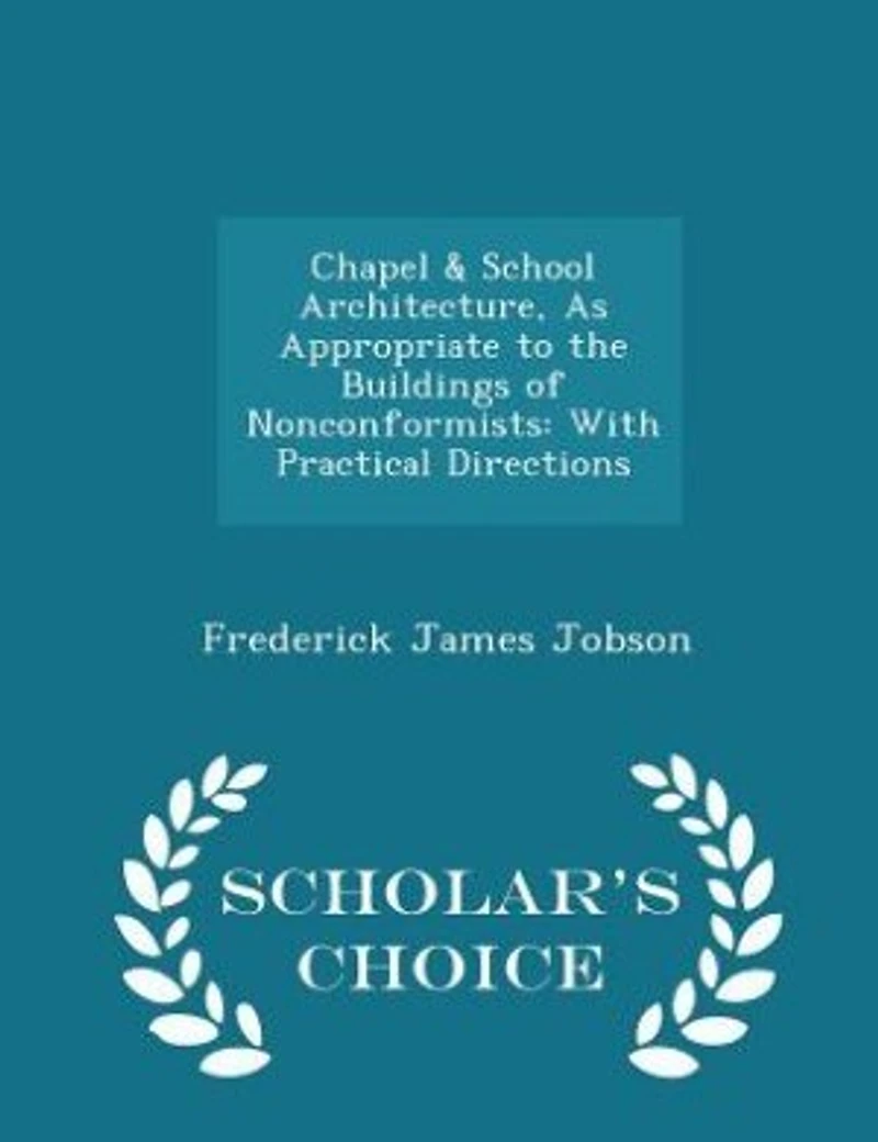 Chapel & School Architecture, As Appropriate to the Buildings of Nonconformists: With Practical Directions