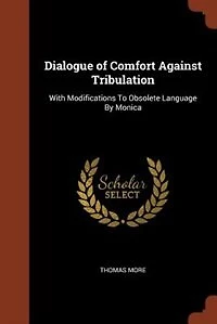 Dialogue of Comfort Against Tribulation: With Modifications To Obsolete Language By Monica