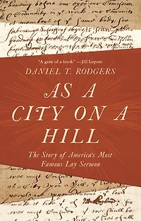 As a City on Hill: The Story of America's Most Famous Lay Sermon