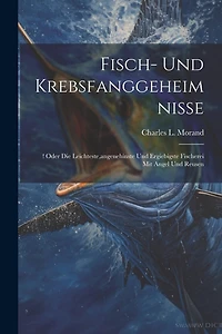 Fisch- Und Krebsfanggeheimnisse: ! Oder Die Leichteste, angenehinste Und Ergiebigste Fischerei Mit Angel Und Reusen