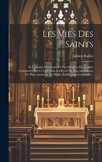 Les Vies Des Saints: Et L'histoire Des Festes Et Des Mystères De L'église. Composées Sur Ce Qui Nous Est Resté De Plus Autentique
