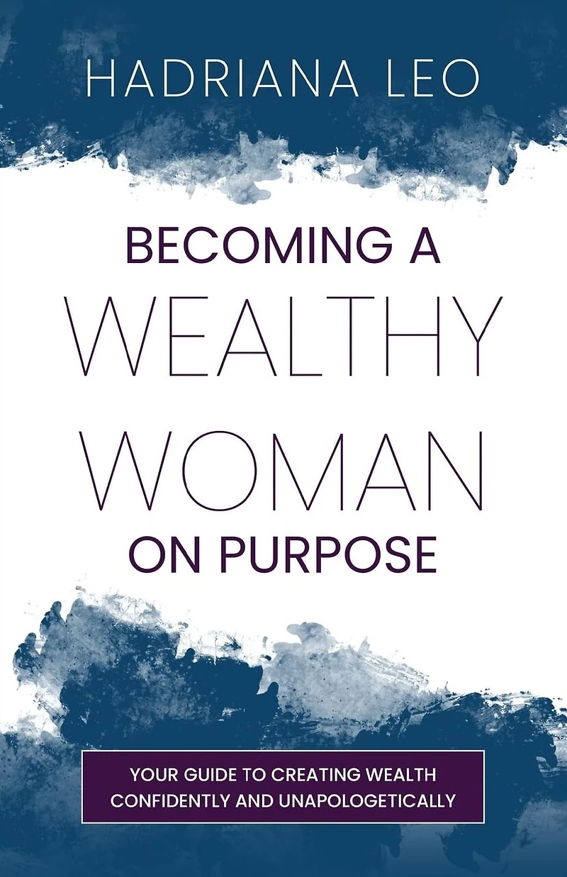 Becoming A Wealthy Woman on Purpose: Your Guide to Creating Wealth Confidently and Unapologetically
