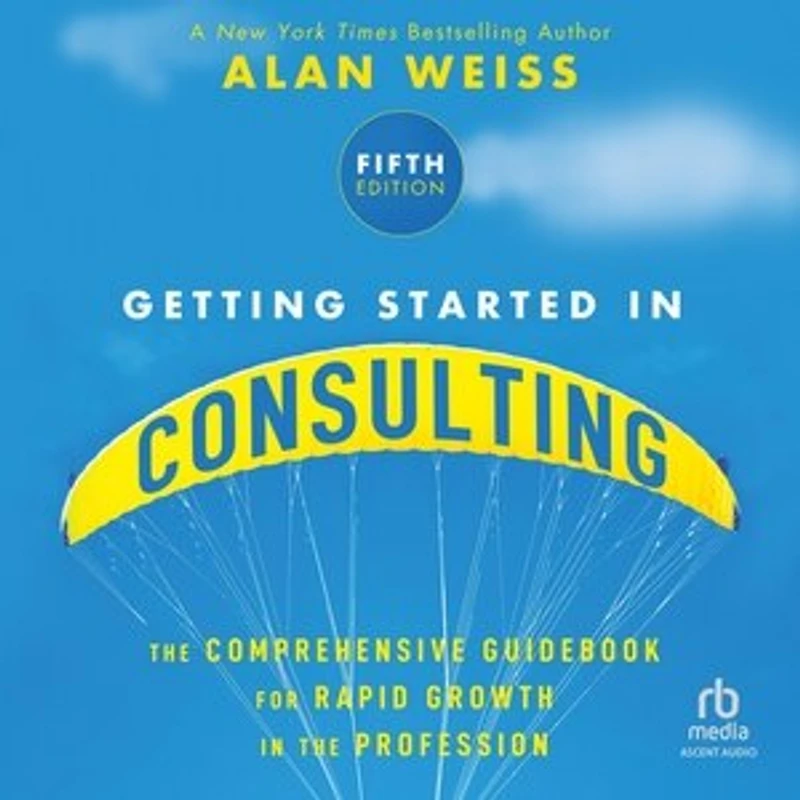 Getting Started Consulting: the Comprehensive Guidebook for Rapid Growth Profession, 5th Edition