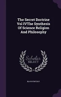 The Secret Doctrine Vol IVThe Synthesis Of Science Religion And Philosophy