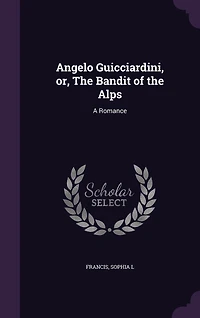 Angelo Guicciardini, or, the Bandit of Alps: A Romance