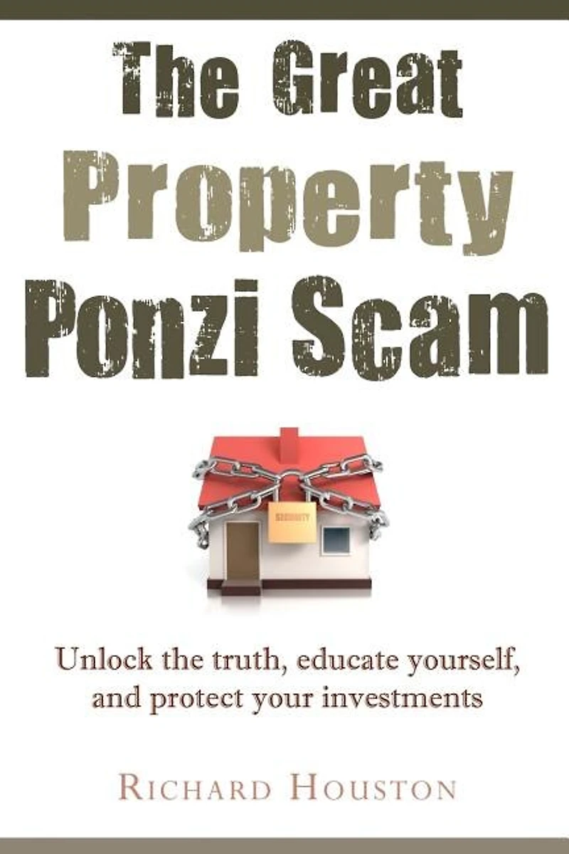 The Great Property Ponzi Scam: Unlock the truth, educate yourself, and protect your investments