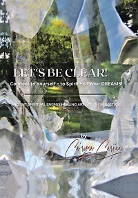 Let's Be Clear! Connect to Yourself - to Spirit- to Your Dreams!: Ancient Spiritual Energy Healing Arts & Bio-Energetics