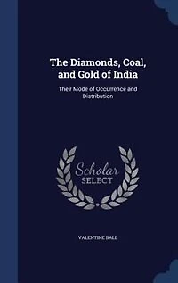 The Diamonds, Coal, and Gold of India: Their Mode Occurrence Distribution (Classic Reprint)
