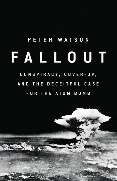 Fallout: Conspiracy, Cover-up, And The Deceitful Case For Atom Bomb