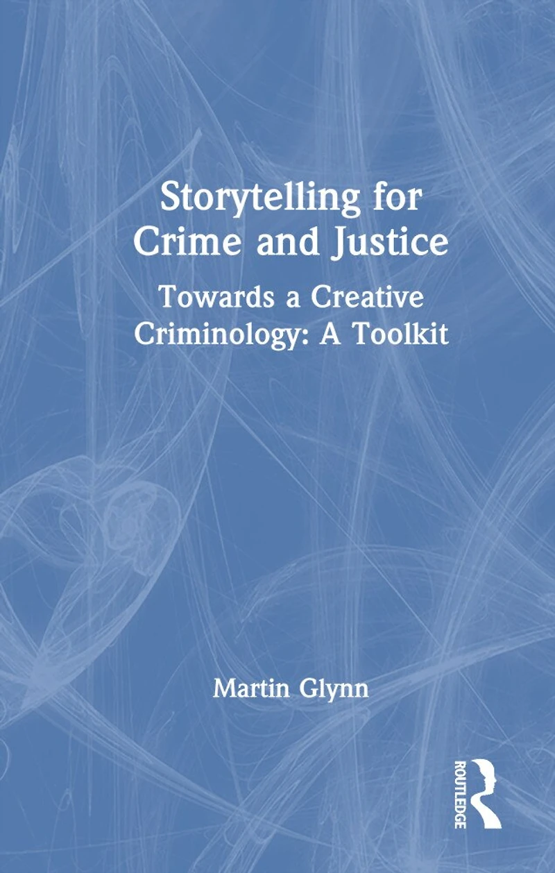 Storytelling for Crime and Justice: Towards A Creative Criminology: Toolkit