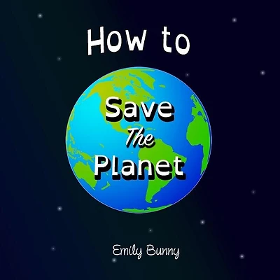 How To Save The Planet: The Easy Eco Friendly Zero-waste Idea Book For Kids