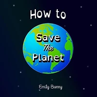 How To Save The Planet: The Easy Eco Friendly Zero-waste Idea Book For Kids