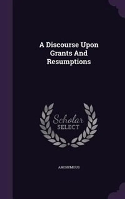 A Discourse Upon Grants And Resumptions
