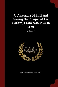 A Chronicle of England During the Reigns Tudors, From A.D. 1485 to 1559; Volume 2
