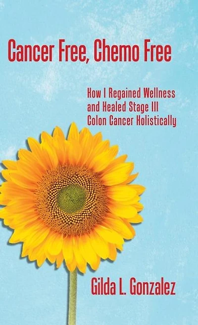 Cancer Free, Chemo Free: How I Regained Wellness and Healed Stage Iii Colon Holistically
