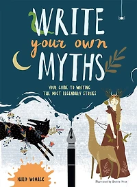 Write Your Own Myths: Your Guide To Writing The Most Legendary Stories