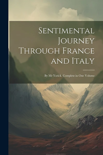 Sentimental Journey Through France and Italy: By Mr Yorick. Complete in One Volume