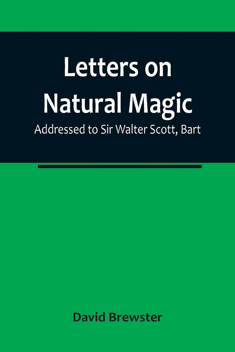 Letters on Natural Magic; Addressed to Sir Walter Scott, Bart