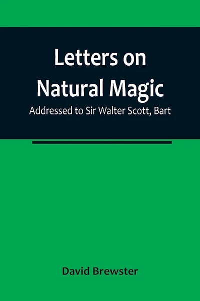 Letters on Natural Magic; Addressed to Sir Walter Scott, Bart